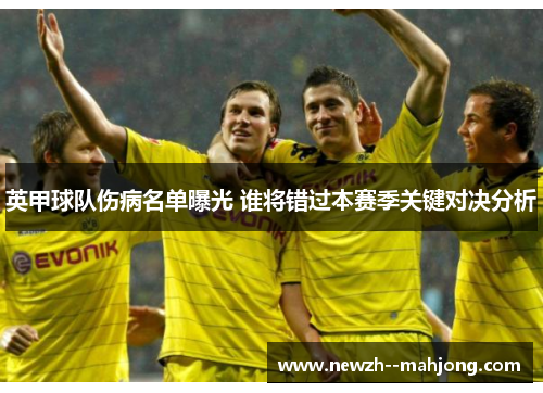英甲球队伤病名单曝光 谁将错过本赛季关键对决分析 英甲球队伤病名单曝光 谁将错过本赛季关键对决分析
