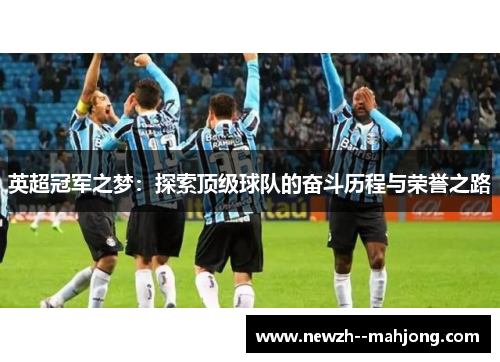 英超冠军之梦:探索顶级球队的奋斗历程与荣誉之路 英超冠军之梦:探索顶级球队的奋斗历程与荣誉之路