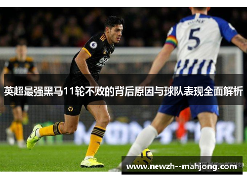 英超最强黑马11轮不败的背后原因与球队表现全面解析 英超最强黑马11轮不败的背后原因与球队表现全面解析