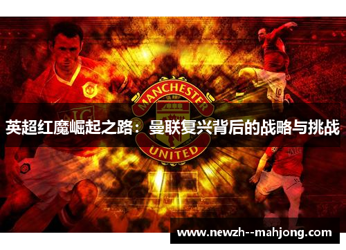 英超红魔崛起之路：曼联复兴背后的战略与挑战