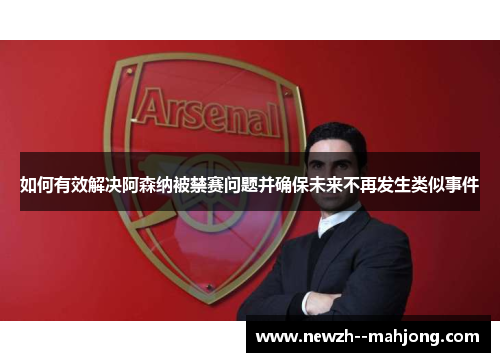 如何有效解决阿森纳被禁赛问题并确保未来不再发生类似事件 如何有效解决阿森纳被禁赛问题并确保未来不再发生类似事件