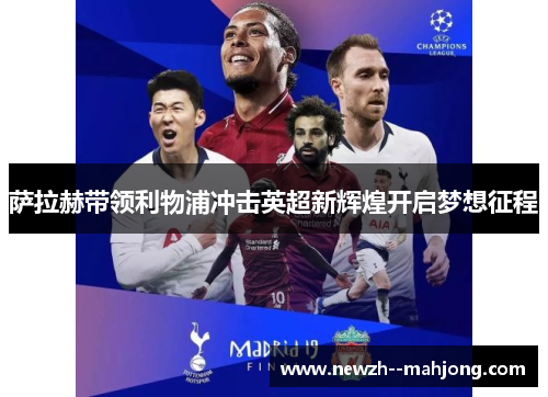 萨拉赫带领利物浦冲击英超新辉煌开启梦想征程 萨拉赫带领利物浦冲击英超新辉煌开启梦想征程