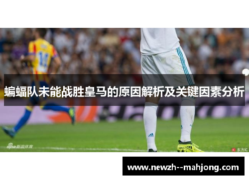 蝙蝠队未能战胜皇马的原因解析及关键因素分析 蝙蝠队未能战胜皇马的原因解析及关键因素分析