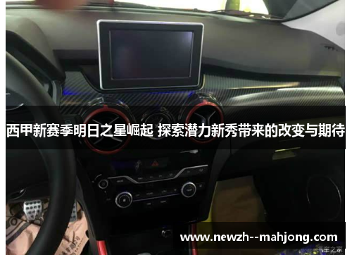 西甲新赛季明日之星崛起 探索潜力新秀带来的改变与期待