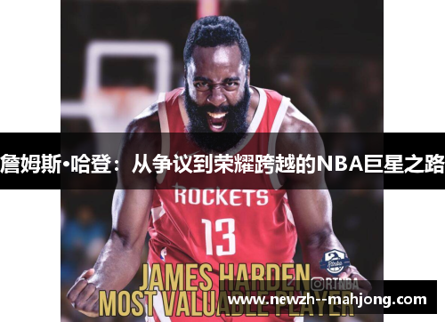 詹姆斯·哈登:从争议到荣耀跨越的NBA巨星之路 詹姆斯·哈登:从争议到荣耀跨越的NBA巨星之路