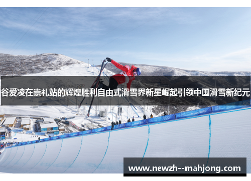 谷爱凌在崇礼站的辉煌胜利自由式滑雪界新星崛起引领中国滑雪新纪元