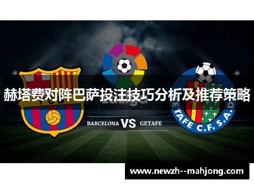 赫塔费对阵巴萨投注技巧分析及推荐策略 赫塔费对阵巴萨投注技巧分析及推荐策略
