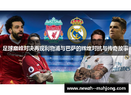 足球巅峰对决再现利物浦与巴萨的辉煌对抗与传奇故事