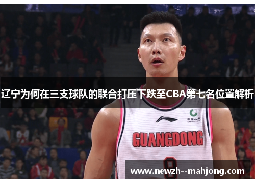 辽宁为何在三支球队的联合打压下跌至CBA第七名位置解析