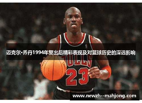 迈克尔·乔丹1994年复出后精彩表现及对篮球历史的深远影响
