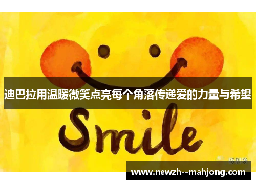 迪巴拉用温暖微笑点亮每个角落传递爱的力量与希望 迪巴拉用温暖微笑点亮每个角落传递爱的力量与希望