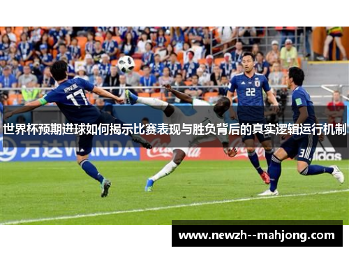 世界杯预期进球如何揭示比赛表现与胜负背后的真实逻辑运行机制 世界杯预期进球如何揭示比赛表现与胜负背后的真实逻辑运行机制