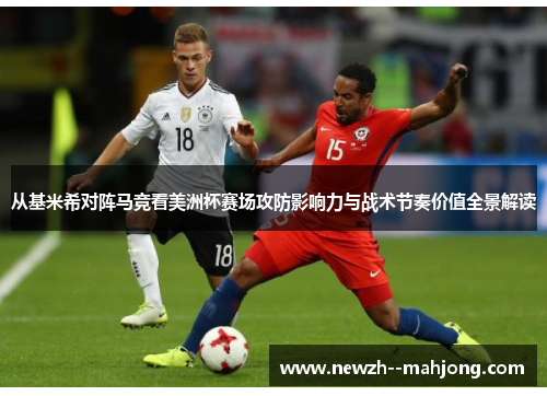从基米希对阵马竞看美洲杯赛场攻防影响力与战术节奏价值全景解读 从基米希对阵马竞看美洲杯赛场攻防影响力与战术节奏价值全景解读