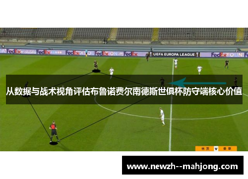 从数据与战术视角评估布鲁诺费尔南德斯世俱杯防守端核心价值 从数据与战术视角评估布鲁诺费尔南德斯世俱杯防守端核心价值
