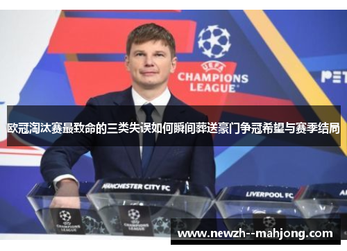 欧冠淘汰赛最致命的三类失误如何瞬间葬送豪门争冠希望与赛季结局 欧冠淘汰赛最致命的三类失误如何瞬间葬送豪门争冠希望与赛季结局