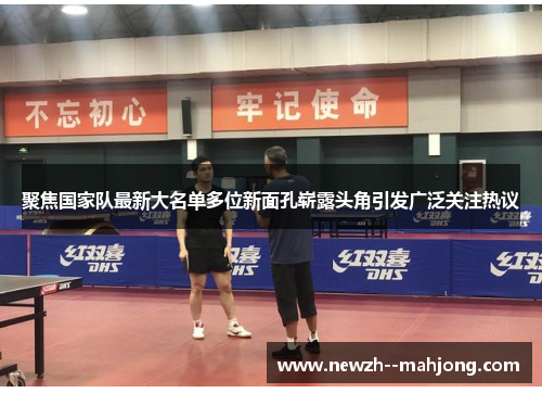 聚焦国家队最新大名单多位新面孔崭露头角引发广泛关注热议 聚焦国家队最新大名单多位新面孔崭露头角引发广泛关注热议