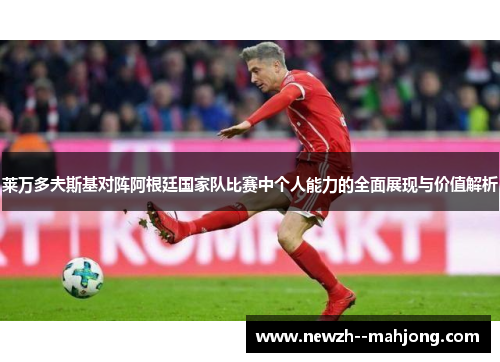 莱万多夫斯基对阵阿根廷国家队比赛中个人能力的全面展现与价值解析 莱万多夫斯基对阵阿根廷国家队比赛中个人能力的全面展现与价值解析