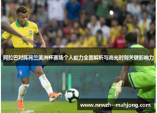 阿拉巴对阵荷兰美洲杯赛场个人能力全面解析与高光时刻关键影响力 阿拉巴对阵荷兰美洲杯赛场个人能力全面解析与高光时刻关键影响力