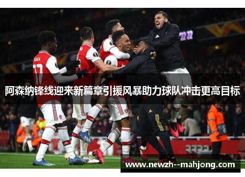 阿森纳锋线迎来新篇章引援风暴助力球队冲击更高目标 阿森纳锋线迎来新篇章引援风暴助力球队冲击更高目标