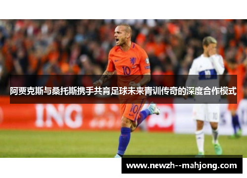 阿贾克斯与桑托斯携手共育足球未来青训传奇的深度合作模式