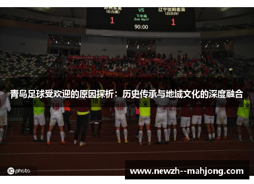 青岛足球受欢迎的原因探析：历史传承与地域文化的深度融合