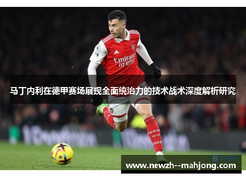 马丁内利在德甲赛场展现全面统治力的技术战术深度解析研究 马丁内利在德甲赛场展现全面统治力的技术战术深度解析研究