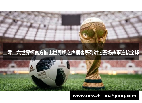 二零二六世界杯官方推出世界杯之声播客系列讲述赛场故事连接全球