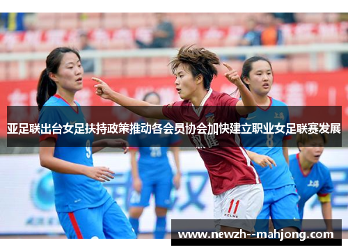 亚足联出台女足扶持政策推动各会员协会加快建立职业女足联赛发展