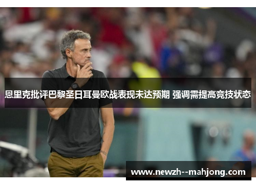 恩里克批评巴黎圣日耳曼欧战表现未达预期 强调需提高竞技状态