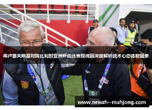 库卢塞夫斯基对阵比利时亚洲杯低迷表现成因深度解析战术心态体能因素
