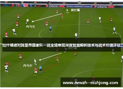 拉什福德对阵里昂国家队一战全场表现深度复盘解析技术与战术价值评估 拉什福德对阵里昂国家队一战全场表现深度复盘解析技术与战术价值评估