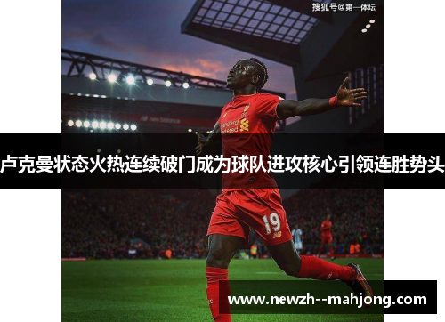 卢克曼状态火热连续破门成为球队进攻核心引领连胜势头 卢克曼状态火热连续破门成为球队进攻核心引领连胜势头